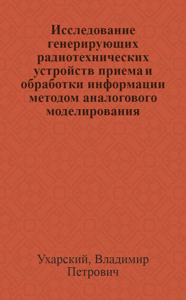 Исследование генерирующих радиотехнических устройств приема и обработки информации методом аналогового моделирования : Автореф. дис. на соиск. учен. степени к. т. н
