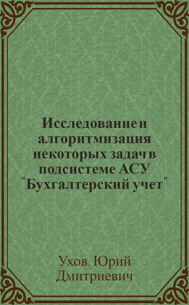 Исследование и алгоритмизация некоторых задач в подсистеме АСУ "Бухгалтерский учет" : Автореф. дис. на соиск. учен. степени канд. техн. наук : (05.13.06)