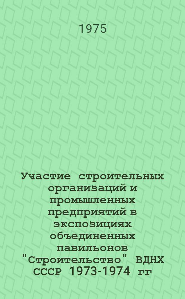 Участие строительных организаций и промышленных предприятий в экспозициях объединенных павильонов "Строительство" ВДНХ СССР 1973-1974 гг.