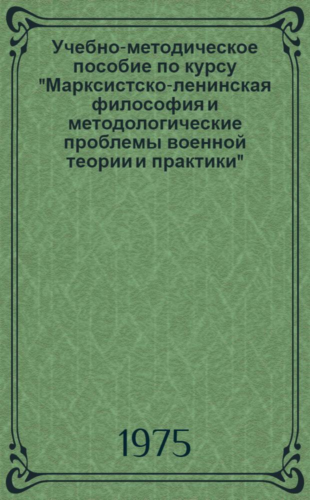 Учебно-методическое пособие по курсу "Марксистско-ленинская философия и методологические проблемы военной теории и практики" : (Для инж. фак.)