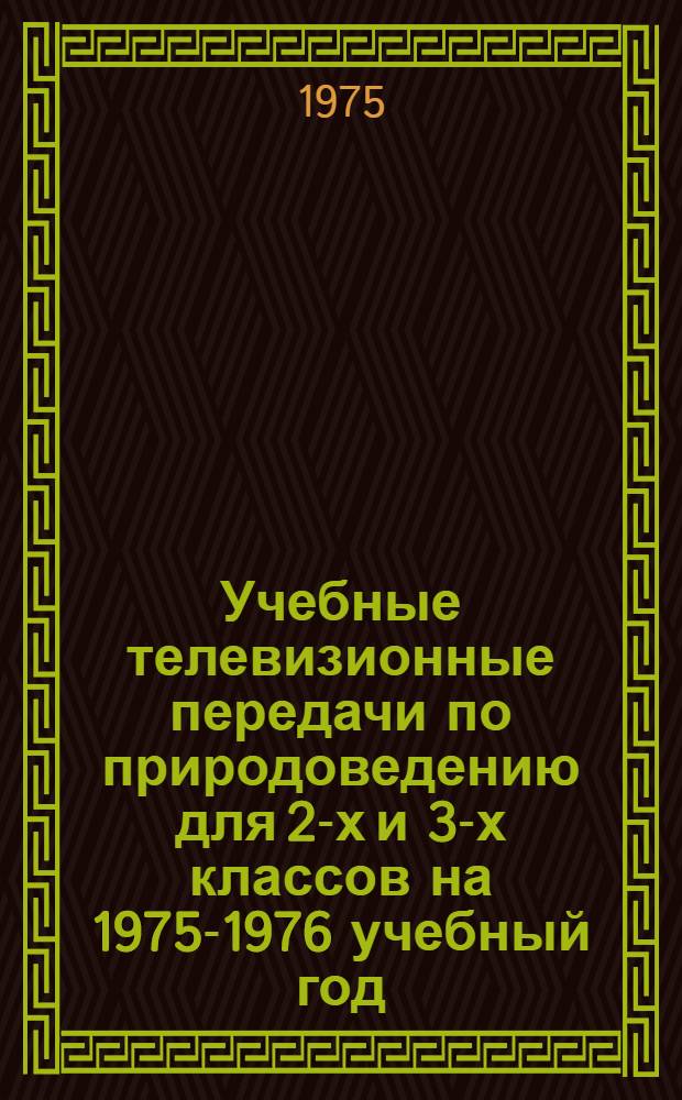Учебные телевизионные передачи по природоведению для 2-х и 3-х классов на 1975-1976 учебный год : Краткое содерж. и метод. рекомендации