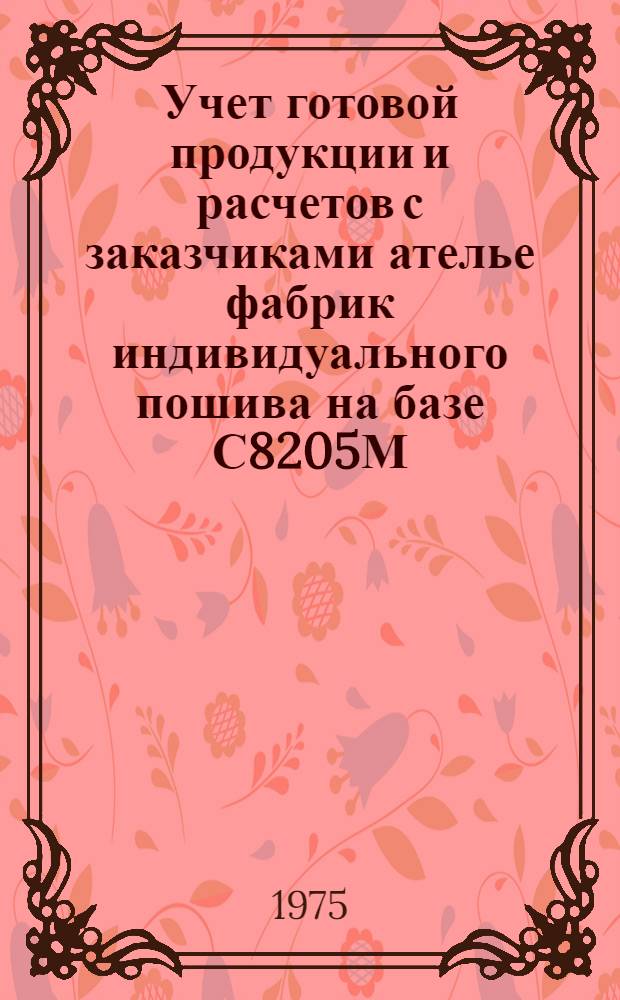 Учет готовой продукции и расчетов с заказчиками ателье фабрик индивидуального пошива на базе С8205М : Рабочий проект : Т. 2