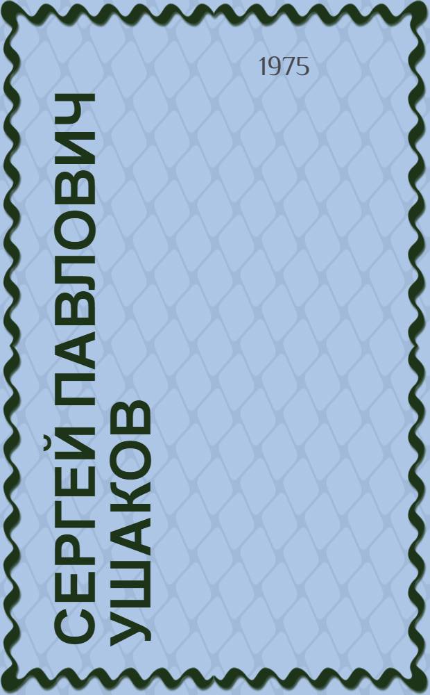 Сергей Павлович Ушаков : Живопись. Графика. Монум. и декоративно-прикладное искусство : Каталог