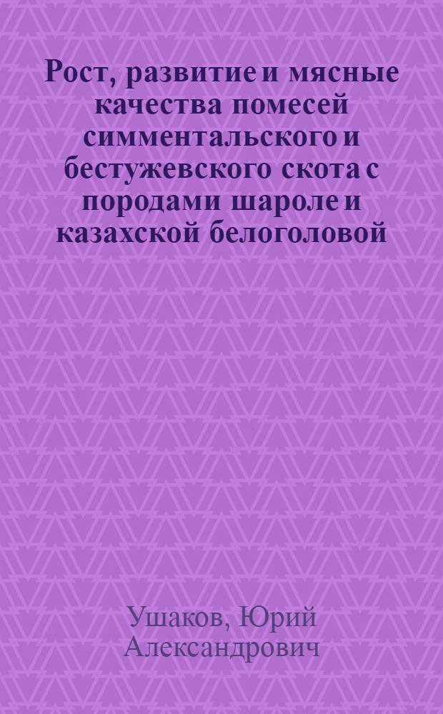 Рост, развитие и мясные качества помесей симментальского и бестужевского скота с породами шароле и казахской белоголовой : Автореф. дис. на соиск. учен. степени канд. с.-х. наук : (06.02.04)