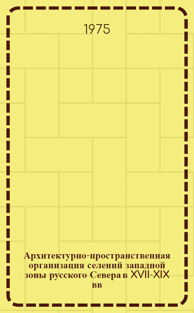 Архитектурно-пространственная организация селений западной зоны русского Севера в XVII-XIX вв. : (По материалам натурного изучения 1958-1974 гг.) : Автореф. дис. на соиск. учен. степени канд. архитектуры : (18.00.01)