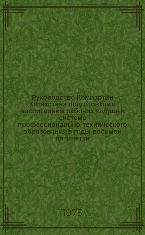 Руководство Компартии Казахстана подготовкой и воспитанием рабочих кадров в системе профессионально-технического образования в годы восьмой пятилетки : Автореф. дис. на соиск. учен. степени канд. ист. наук : (07.00.01)