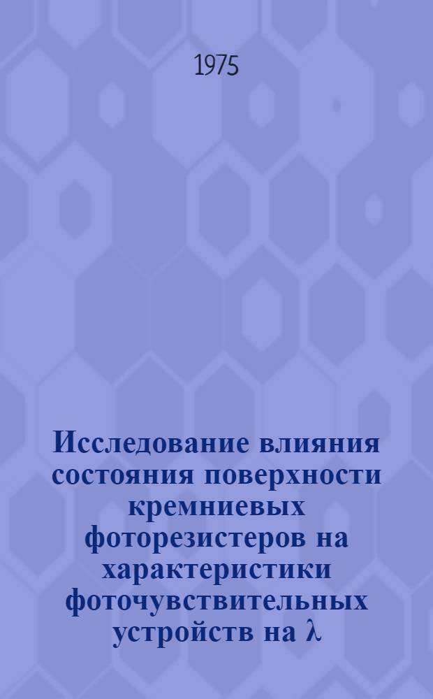 Исследование влияния состояния поверхности кремниевых фоторезистеров на характеристики фоточувствительных устройств на &lambda;=0,4+1,1 мкм : Автореф. дис. на соиск. учен. степени к. ф.-м. н