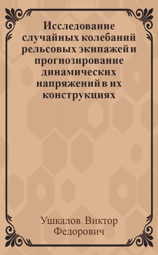 Исследование случайных колебаний рельсовых экипажей и прогнозирование динамических напряжений в их конструкциях : Автореф. дис. на соиск. учен. степени д-ра техн. наук : (05.22.07)