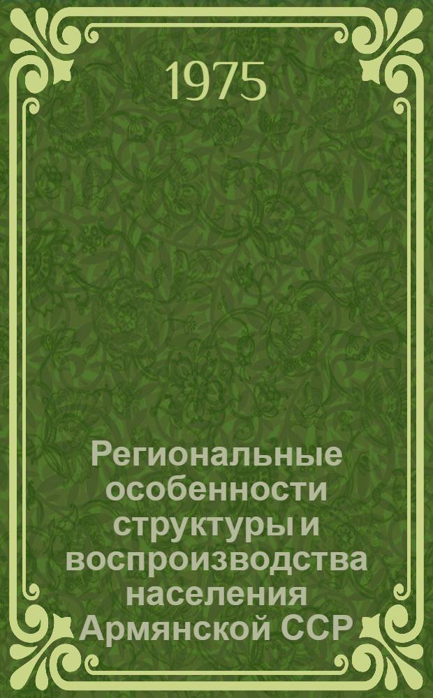 Региональные особенности структуры и воспроизводства населения Армянской ССР : Автореф. дис. на соиск. учен. степени канд. экон. наук : (08.00.11)
