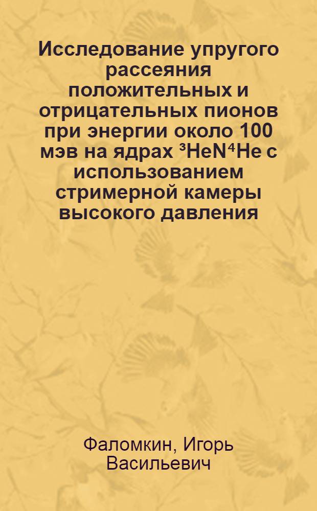 Исследование упругого рассеяния положительных и отрицательных пионов при энергии около 100 мэв на ядрах &sup3;HeN⁴He c использованием стримерной камеры высокого давления : Автореф. дис. на соиск. учен. степени к. ф.-м. н