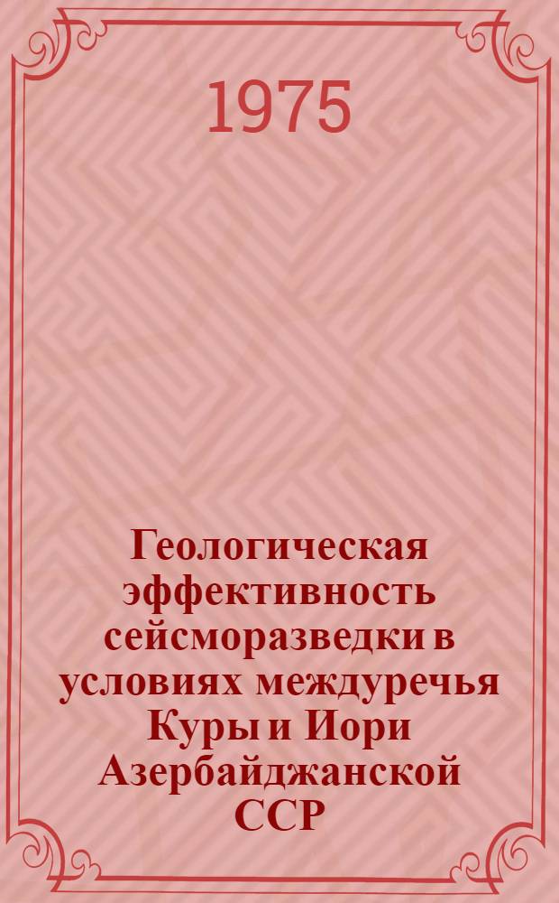 Геологическая эффективность сейсморазведки в условиях междуречья Куры и Иори Азербайджанской ССР : Автореф. дис. на соиск. учен. степени канд. геол.-минерал. наук