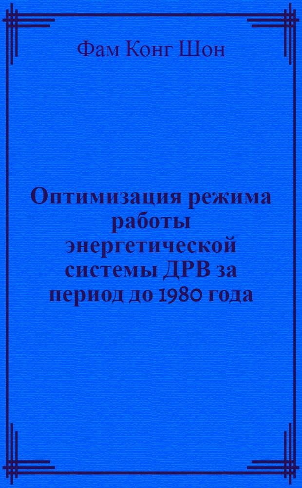 Оптимизация режима работы энергетической системы ДРВ за период до 1980 года : Автореф. дис. на соиск. учен. степени канд. экон. наук : (08.00.05)