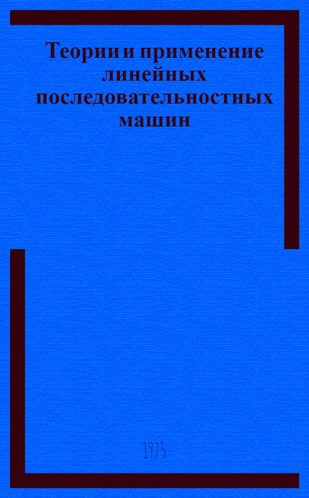 Теории и применение линейных последовательностных машин : Автореф. дис. на соиск. учен. степени д-ра физ.-мат. наук : (01.01.09)