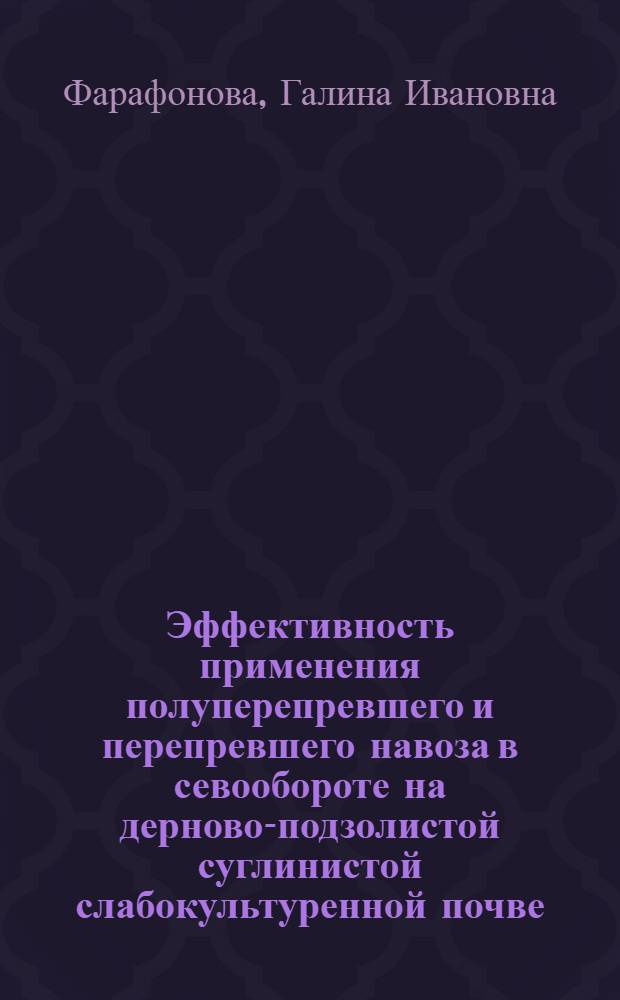Эффективность применения полуперепревшего и перепревшего навоза в севообороте на дерново-подзолистой суглинистой слабокультуренной почве : Автореф. дис. на соиск. учен. степени канд. с.-х. наук : (06.01.04)