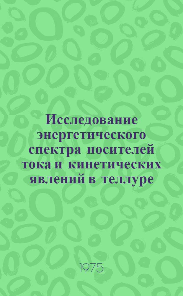 Исследование энергетического спектра носителей тока и кинетических явлений в теллуре : Автореф. дис. на соиск. учен. степени д-ра физ.-мат. наук : (01.04.07)
