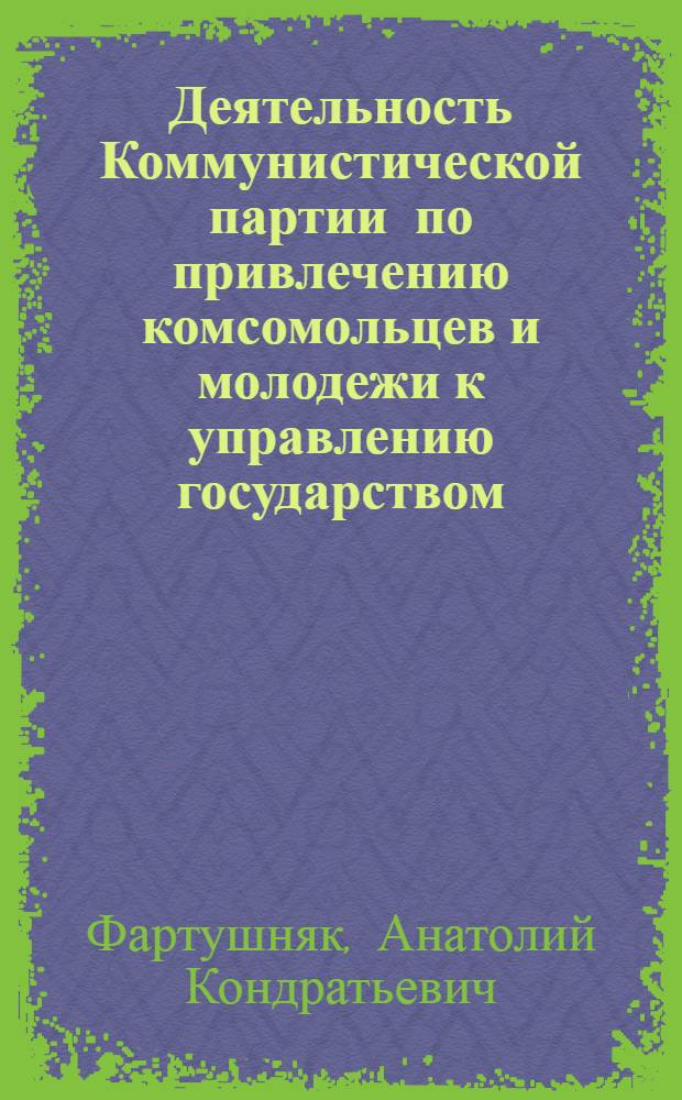 Деятельность Коммунистической партии по привлечению комсомольцев и молодежи к управлению государством. (1966-1970 годы, на материалах УССР) : Автореф. дис. на соиск. учен. степени к. и. н
