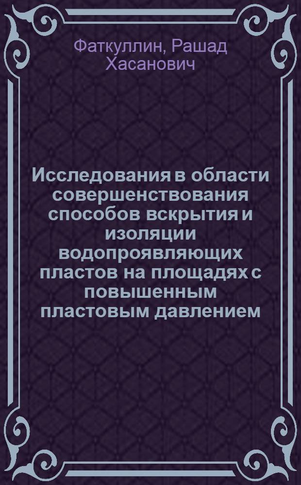 Исследования в области совершенствования способов вскрытия и изоляции водопроявляющих пластов на площадях с повышенным пластовым давлением : (На примере нефт. месторождений ТатарАССР) : Автореф. дис. на соиск. учен. степени канд. техн. наук : (05.15.06)