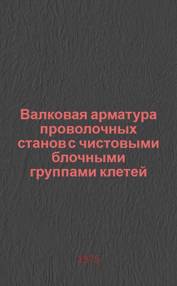 Валковая арматура проволочных станов с чистовыми блочными группами клетей