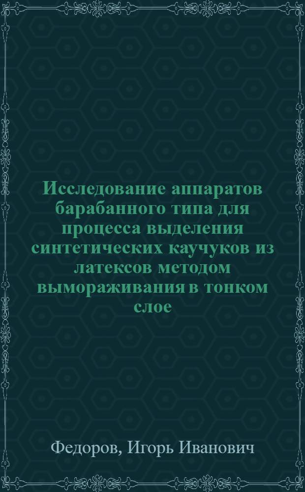 Исследование аппаратов барабанного типа для процесса выделения синтетических каучуков из латексов методом вымораживания в тонком слое : Автореф. дис. на соиск. учен. степени канд. техн. наук : (05.17.08)