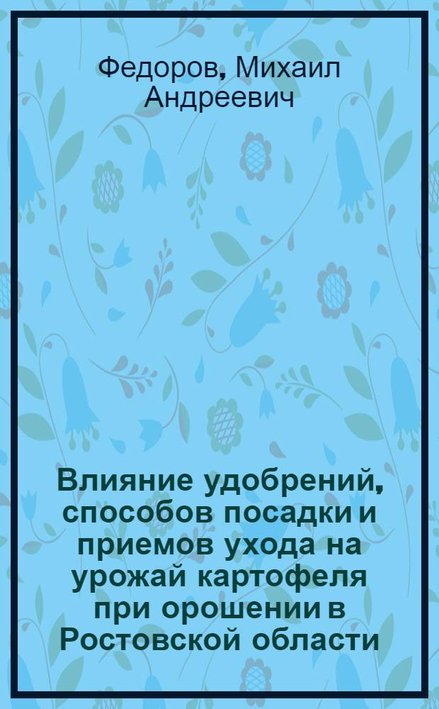 Влияние удобрений, способов посадки и приемов ухода на урожай картофеля при орошении в Ростовской области : Автореф. дис. на соиск. учен. степени канд. с.-х. наук : (06.01.09)