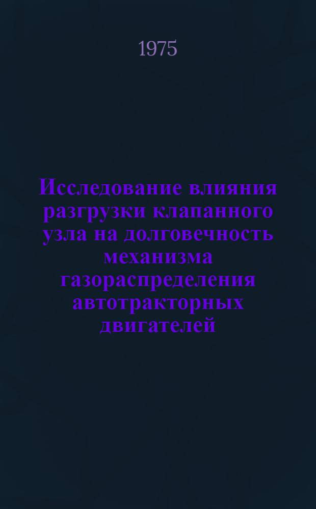 Исследование влияния разгрузки клапанного узла на долговечность механизма газораспределения автотракторных двигателей : Автореф. дис. на соиск. учен. степени канд. техн. наук : (05.05.03)