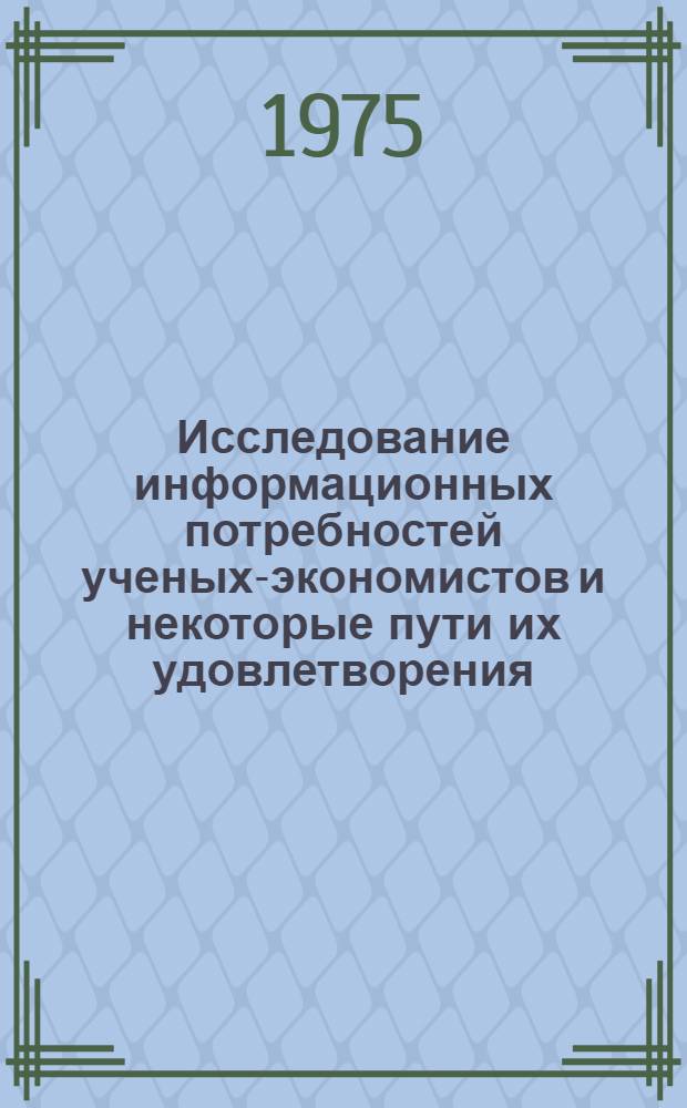 Исследование информационных потребностей ученых-экономистов и некоторые пути их удовлетворения : Автореф. дис. на соиск. учен. степени канд. пед. наук : (05.25.03)