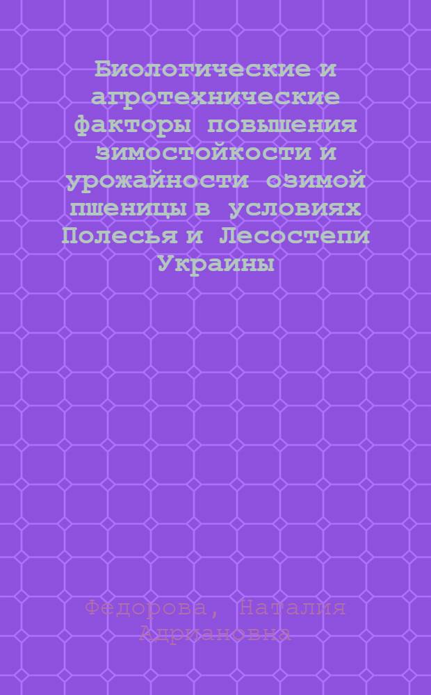 Биологические и агротехнические факторы повышения зимостойкости и урожайности озимой пшеницы в условиях Полесья и Лесостепи Украины : Автореф. дис. на соиск. учен. степени д-ра с.-х. наук : (06.01.09)