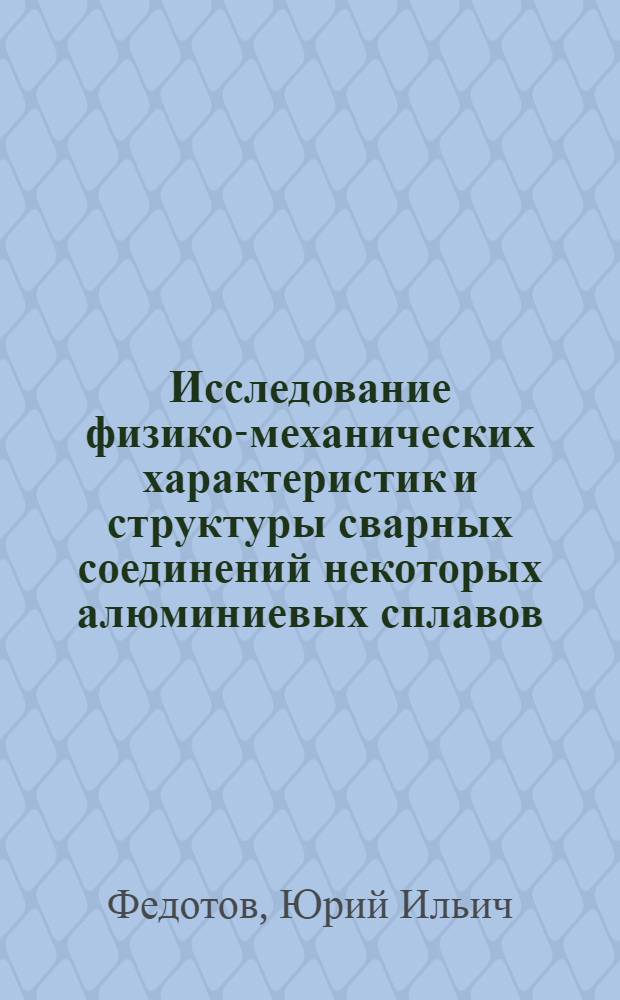 Исследование физико-механических характеристик и структуры сварных соединений некоторых алюминиевых сплавов : Автореф. дис. на соиск. учен. степени канд. техн. наук : (01.04.07)