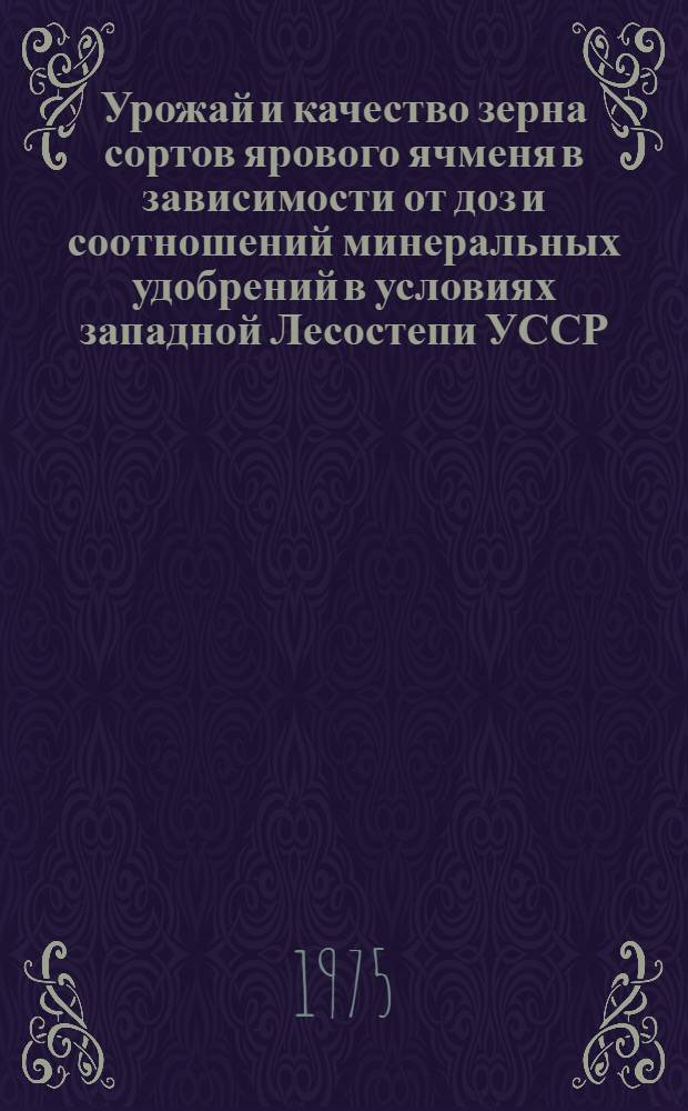 Урожай и качество зерна сортов ярового ячменя в зависимости от доз и соотношений минеральных удобрений в условиях западной Лесостепи УССР : Автореф. дис. на соиск. учен. степени канд. с.-х. наук : (06.01.09)