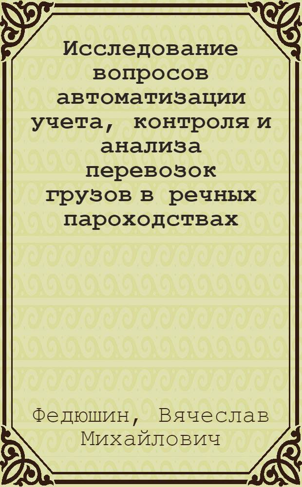 Исследование вопросов автоматизации учета, контроля и анализа перевозок грузов в речных пароходствах : Автореф. дис. на соиск. учен. степени канд. техн. наук : (05.22.19)