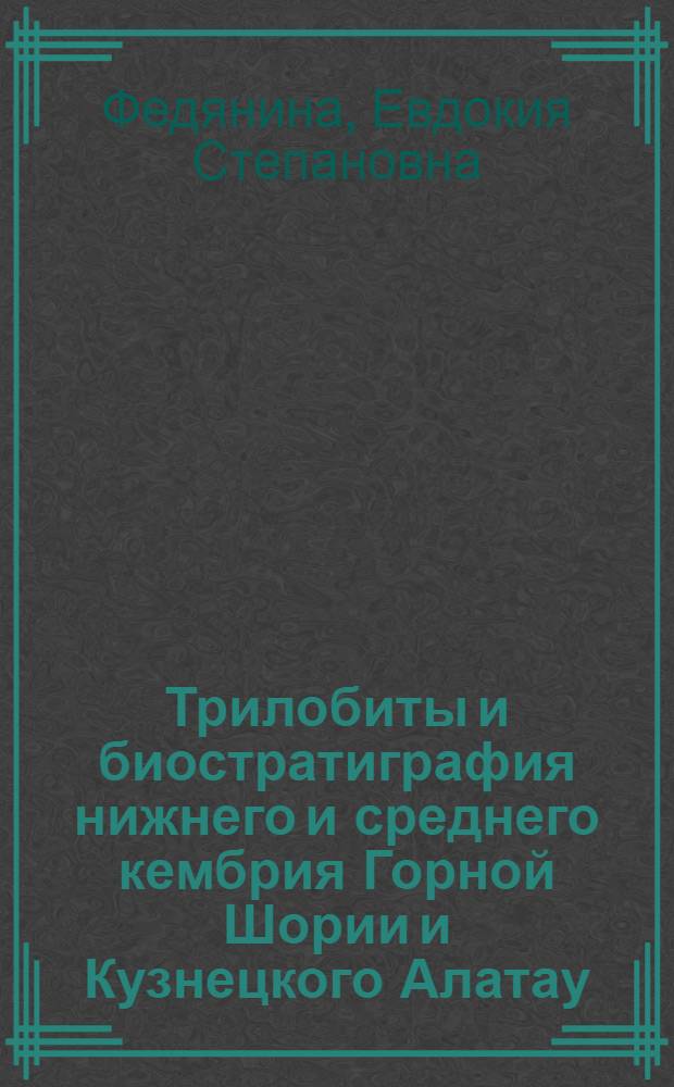 Трилобиты и биостратиграфия нижнего и среднего кембрия Горной Шории и Кузнецкого Алатау : Автореф. дис. на соиск. учен. степени канд. геол.-минерал. наук : (04.00.09)