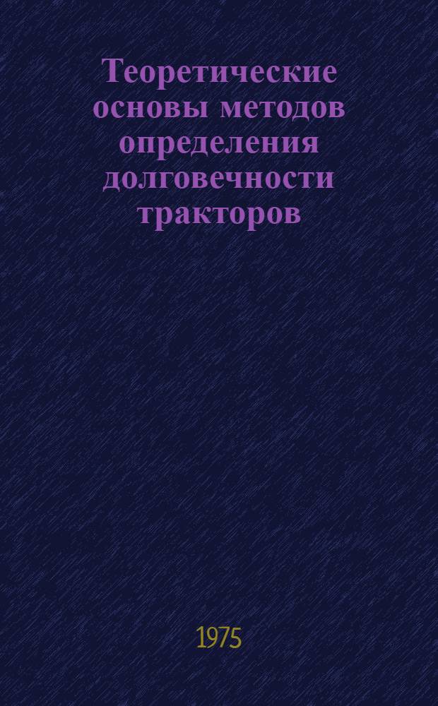 Теоретические основы методов определения долговечности тракторов : Автореф. дис. на соиск. учен. степени д-ра техн. наук : (05.20.03)