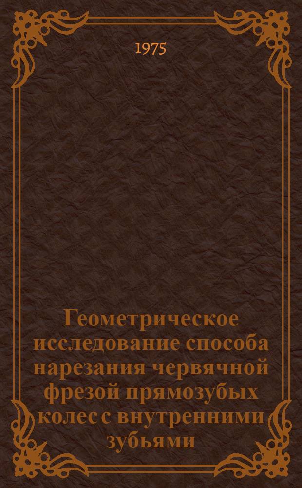 Геометрическое исследование способа нарезания червячной фрезой прямозубых колес с внутренними зубьями : Автореф. дис. на соиск. учен. степени канд. техн. наук : (01.02.02)