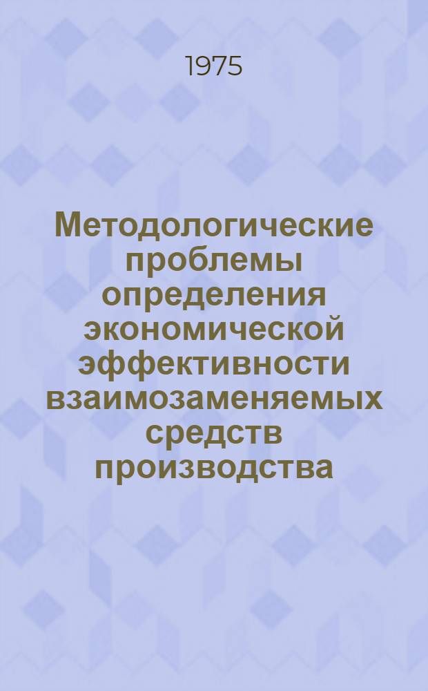 Методологические проблемы определения экономической эффективности взаимозаменяемых средств производства : Автореф. дис. на соиск. учен. степени д-ра экон. наук : (08.00.08)