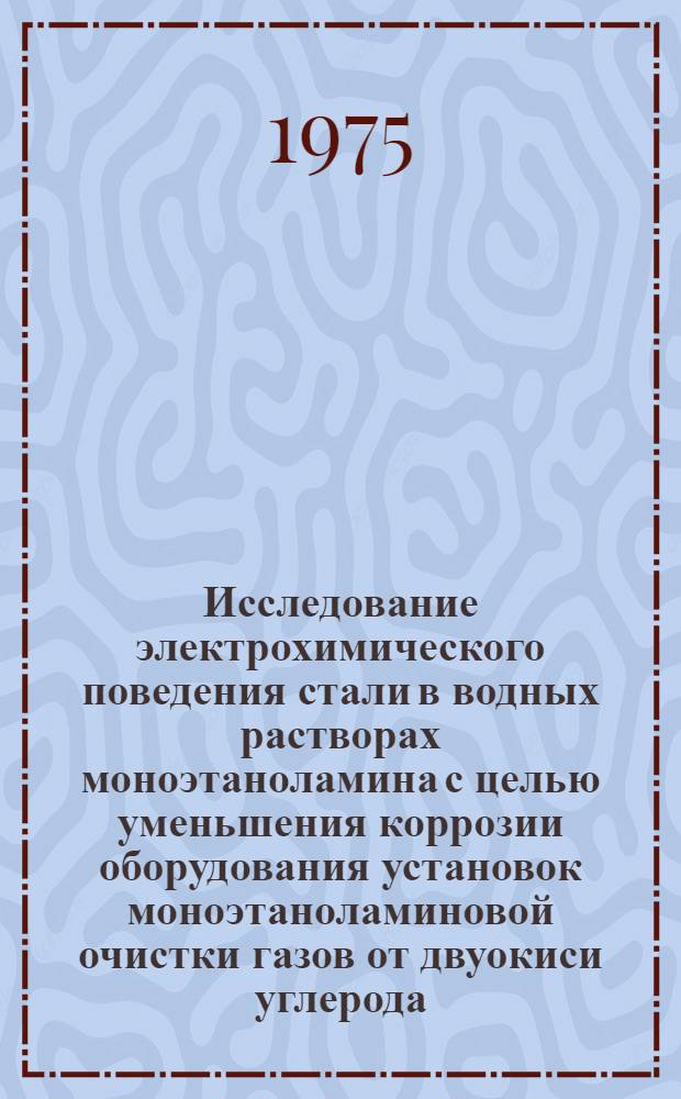 Исследование электрохимического поведения стали в водных растворах моноэтаноламина с целью уменьшения коррозии оборудования установок моноэтаноламиновой очистки газов от двуокиси углерода : Автореф. дис. на соиск. учен. степени канд. техн. наук : (05.17.14)