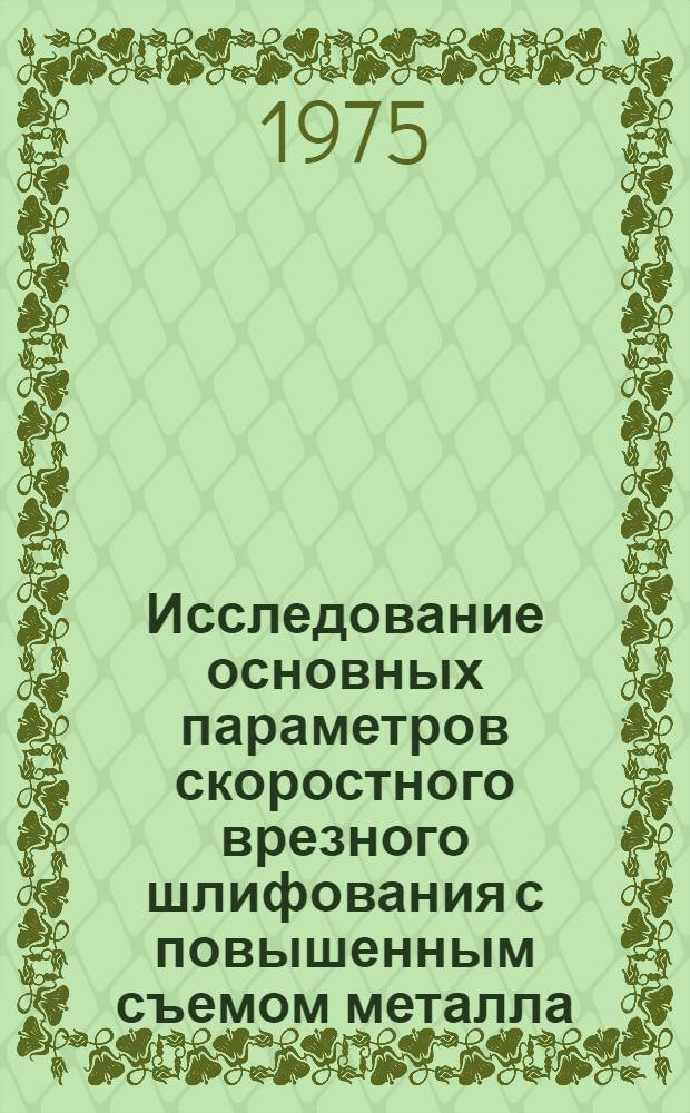 Исследование основных параметров скоростного врезного шлифования с повышенным съемом металла : Автореф. дис. на соиск. учен. степени канд. техн. наук : (05.02.08)