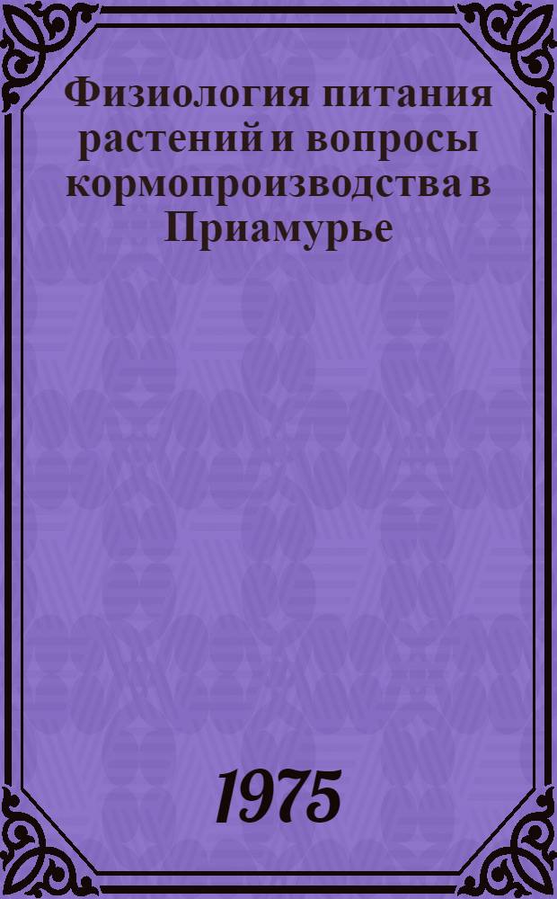 Физиология питания растений и вопросы кормопроизводства в Приамурье : Сборник науч. трудов