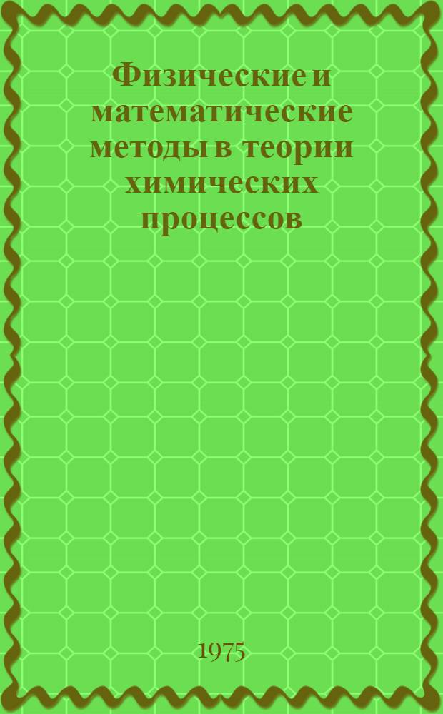 Физические и математические методы в теории химических процессов : Сборник науч. трудов