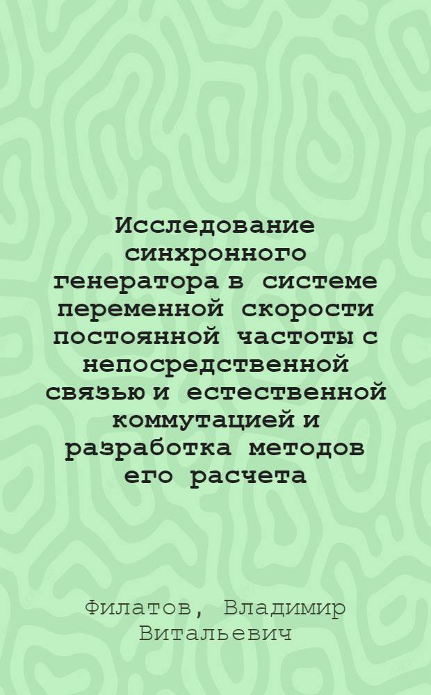 Исследование синхронного генератора в системе переменной скорости постоянной частоты с непосредственной связью и естественной коммутацией и разработка методов его расчета : Автореф. дис. на соиск. учен. степени канд. техн. наук : (05.09.01)
