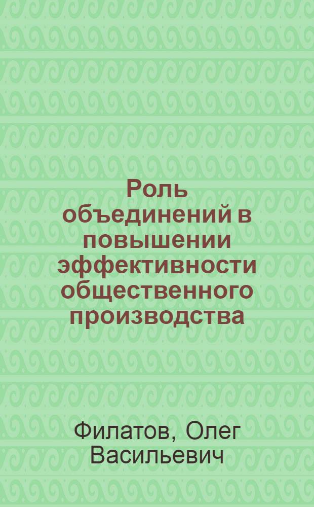Роль объединений в повышении эффективности общественного производства : На опыте объединения "Светлана"