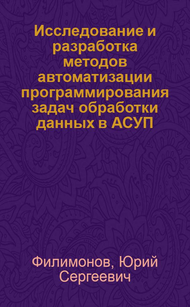 Исследование и разработка методов автоматизации программирования задач обработки данных в АСУП : Автореф. дис. на соиск. учен. степени канд. техн. наук : (05.13.06)