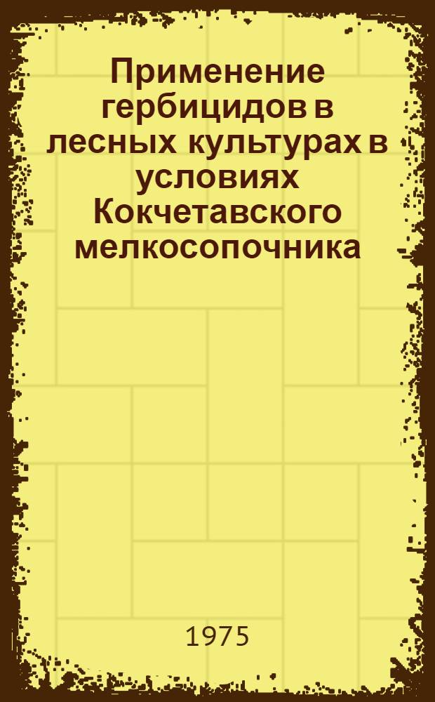 Применение гербицидов в лесных культурах в условиях Кокчетавского мелкосопочника : Автореф. дис. на соиск. учен. степени канд. с.-х. наук : (06.03.01)