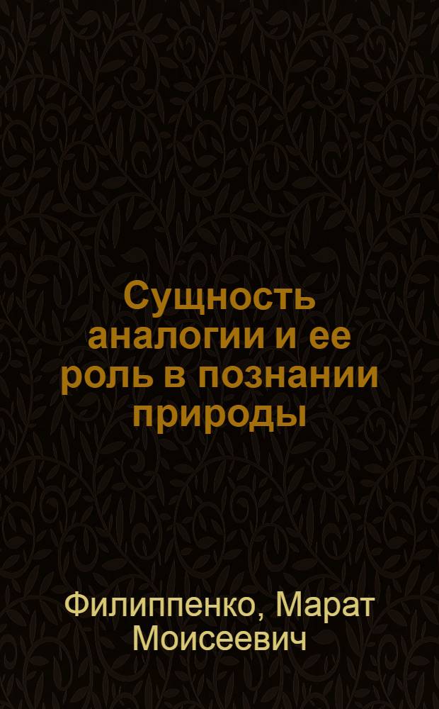 Сущность аналогии и ее роль в познании природы : Автореф. дис. на соиск. учен. степени канд. филос. наук : (09.00.01)