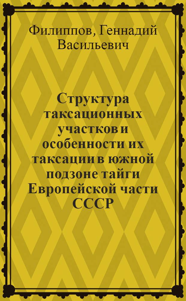 Структура таксационных участков и особенности их таксации в южной подзоне тайги Европейской части СССР : Автореф. дис. на соиск. учен. степени канд. с.-х. наук : (06.03.02)
