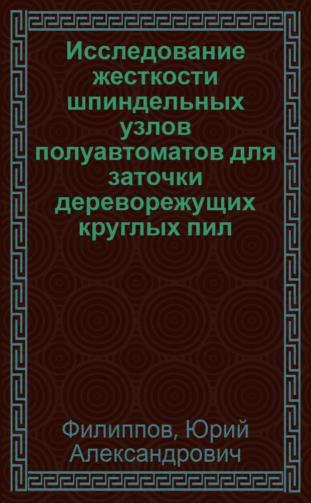 Исследование жесткости шпиндельных узлов полуавтоматов для заточки дереворежущих круглых пил : Автореф. дис. на соиск. учен. степени канд. техн. наук : (05.06.02)