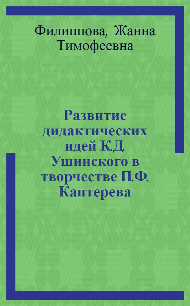 Развитие дидактических идей К.Д. Ушинского в творчестве П.Ф. Каптерева : Автореф. дис. на соиск. учен. степени канд. пед. наук : (13.00.01)