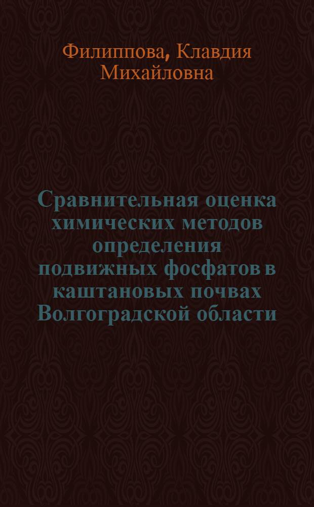 Сравнительная оценка химических методов определения подвижных фосфатов в каштановых почвах Волгоградской области : Автореф. дис. на соиск. учен. степени канд. с.-х. наук : (06.01.04)