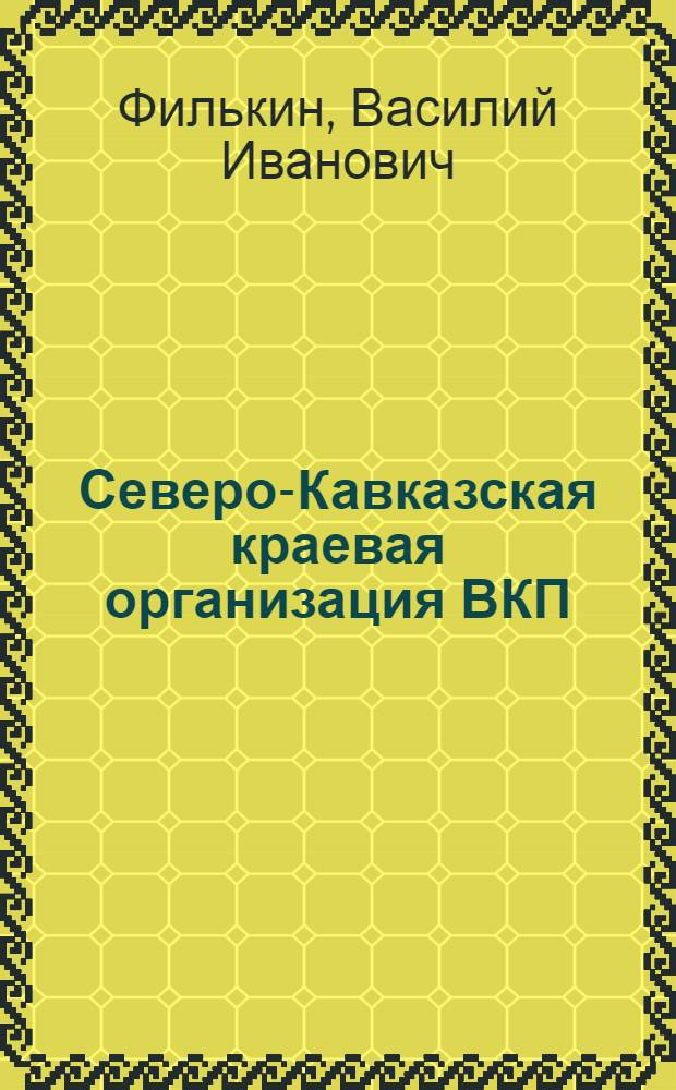 Северо-Кавказская краевая организация ВКП(б) в борьбе за решение задач социалистического строительства (1926-1937 гг.) : Автореф. дис. на соиск. учен. степени д-ра ист. наук : (07.00.01)