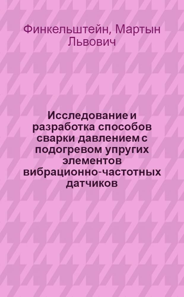 Исследование и разработка способов сварки давлением с подогревом упругих элементов вибрационно-частотных датчиков : Автореф. дис. на соиск. учен. степени к. т. н