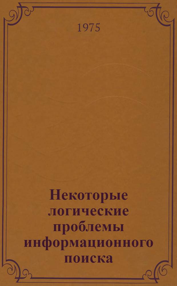 Некоторые логические проблемы информационного поиска : Автореф. дис. на соиск. учен. степени канд. техн. наук : (05.25.01)